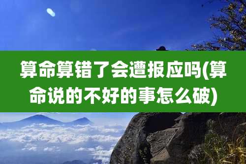 算命算错了会遭报应吗(算命说的不好的事怎么破)