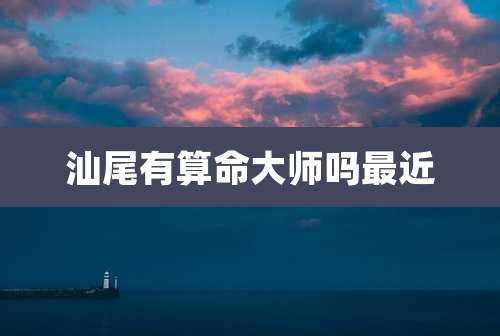 汕尾有算命大师吗最近