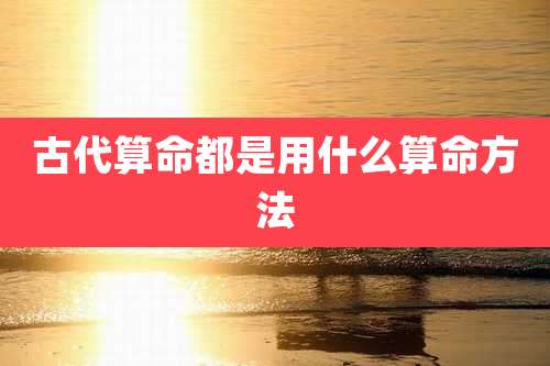 古代算命都是用什么算命方法