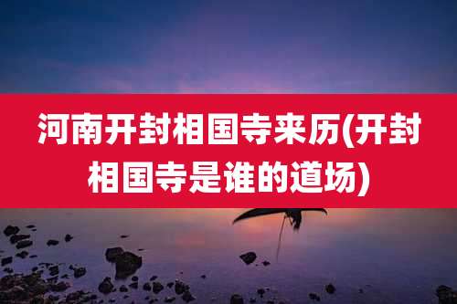 河南开封相国寺来历(开封相国寺是谁的道场)