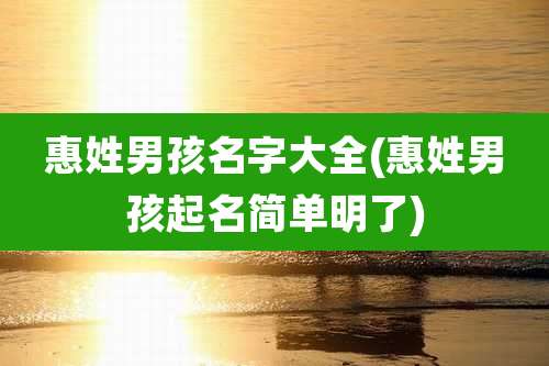 惠姓男孩名字大全(惠姓男孩起名简单明了)