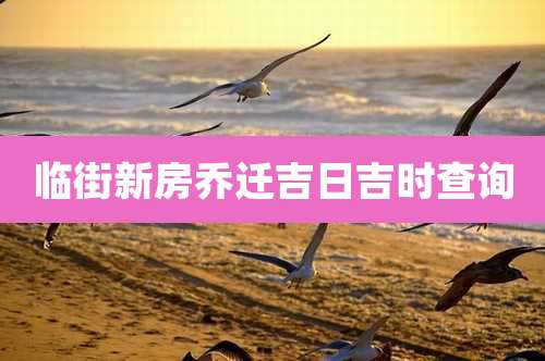 临街新房乔迁吉日吉时查询
