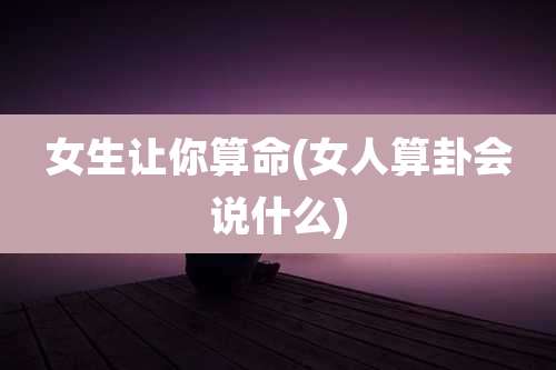 女生让你算命(女人算卦会说什么)