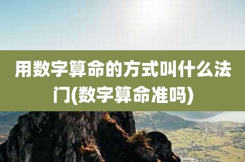 用数字算命的方式叫什么法门(数字算命准吗)