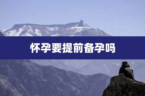 怀孕要提前备孕吗