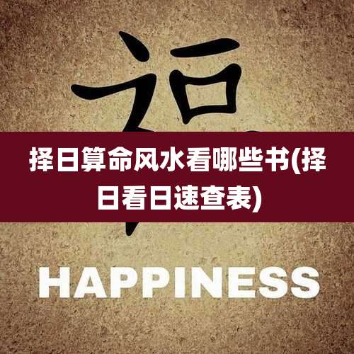 择日算命风水看哪些书(择日看日速查表)