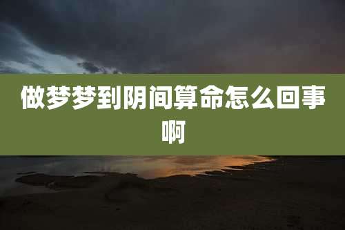 做梦梦到阴间算命怎么回事啊