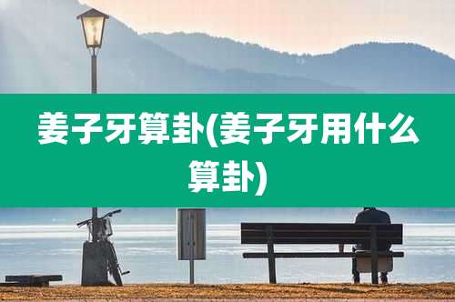 姜子牙算卦(姜子牙用什么算卦)