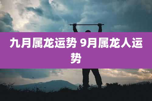 九月属龙运势 9月属龙人运势