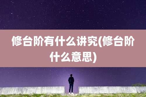 修台阶有什么讲究(修台阶什么意思)