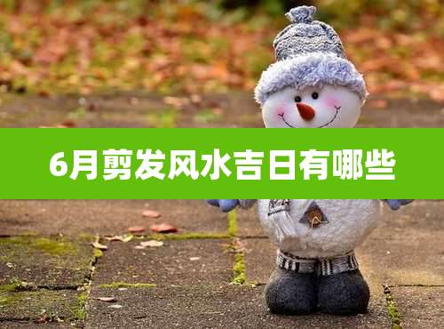 6月剪发风水吉日有哪些