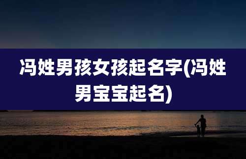 冯姓男孩女孩起名字(冯姓男宝宝起名)
