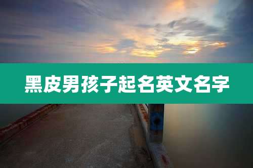 黑皮男孩子起名英文名字