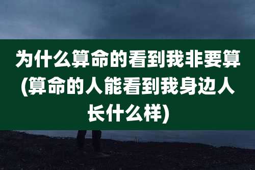 为什么算命的看到我非要算(算命的人能看到我身边人长什么样)