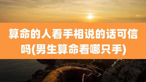 算命的人看手相说的话可信吗(男生算命看哪只手)