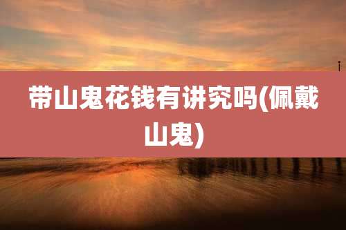 带山鬼花钱有讲究吗(佩戴山鬼)