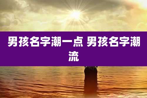 男孩名字潮一点 男孩名字潮流
