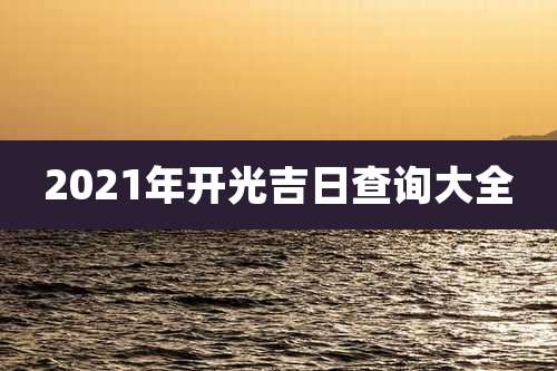 2021年开光吉日查询大全