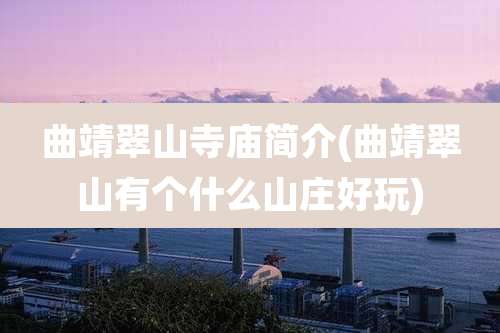 曲靖翠山寺庙简介(曲靖翠山有个什么山庄好玩)