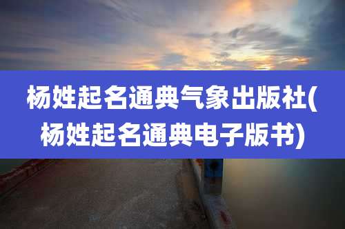 杨姓起名通典气象出版社(杨姓起名通典电子版书)