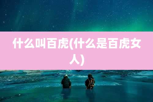 什么叫百虎(什么是百虎女人)
