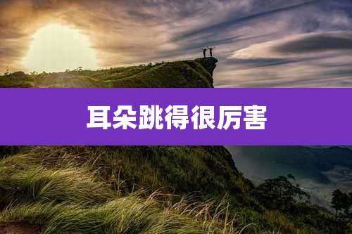 耳朵跳得很厉害