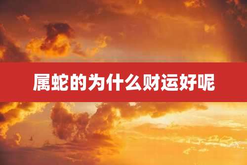 属蛇的为什么财运好呢