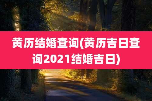 黄历结婚查询(黄历吉日查询2021结婚吉日)