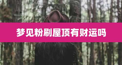 梦见粉刷屋顶有财运吗