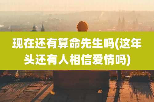 现在还有算命先生吗(这年头还有人相信爱情吗)