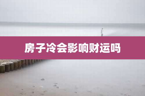 房子冷会影响财运吗