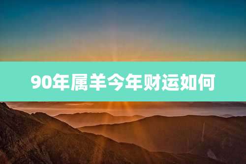 90年属羊今年财运如何