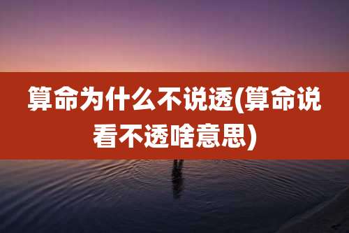 算命为什么不说透(算命说看不透啥意思)