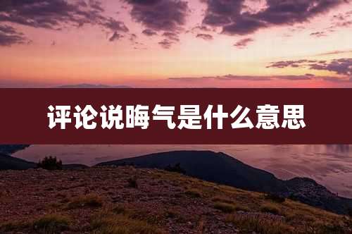 评论说晦气是什么意思