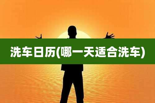 洗车日历(哪一天适合洗车)