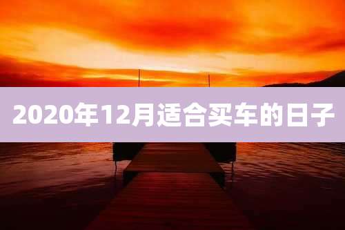 2020年12月适合买车的日子