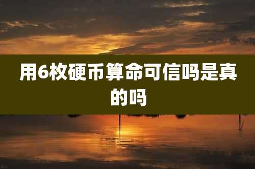 用6枚硬币算命可信吗是真的吗