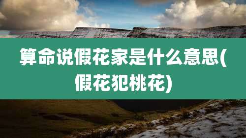 算命说假花家是什么意思(假花犯桃花)
