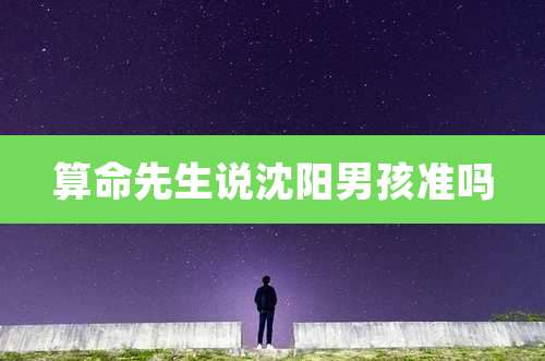 算命先生说沈阳男孩准吗