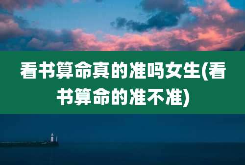 看书算命真的准吗女生(看书算命的准不准)
