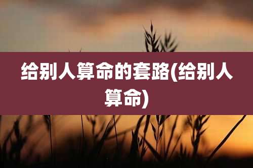 给别人算命的套路(给别人算命)