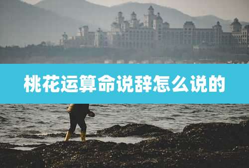 桃花运算命说辞怎么说的