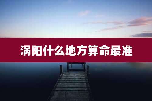 涡阳什么地方算命最准