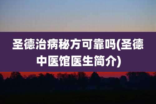 圣德治病秘方可靠吗(圣德中医馆医生简介)