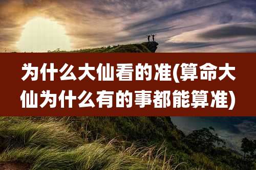 为什么大仙看的准(算命大仙为什么有的事都能算准)