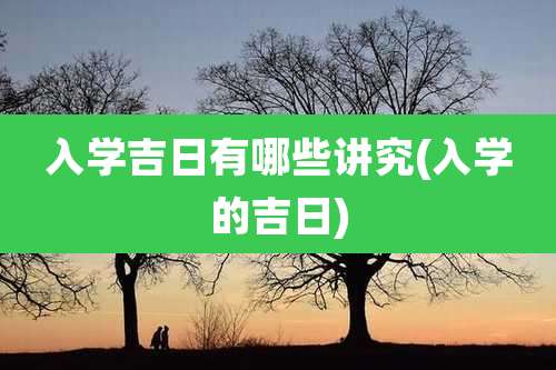 入学吉日有哪些讲究(入学的吉日)