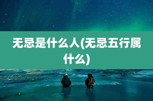 无忌是什么人(无忌五行属什么)
