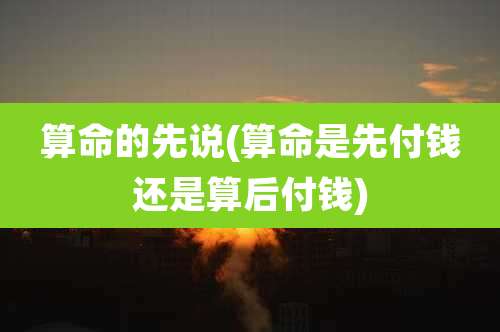 算命的先说(算命是先付钱还是算后付钱)