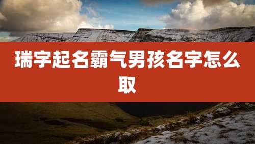 瑞字起名霸气男孩名字怎么取