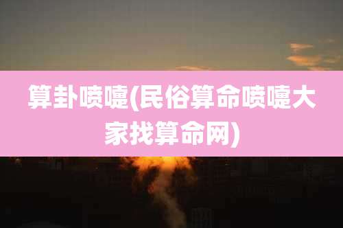 算卦喷嚏(民俗算命喷嚏大家找算命网)